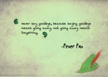 Never say goodbye, because saying goodbye means going away, and going away means forgetting - Peterpan.jpg